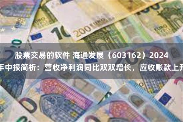 股票交易的软件 海通发展（603162）2024年中报简析：