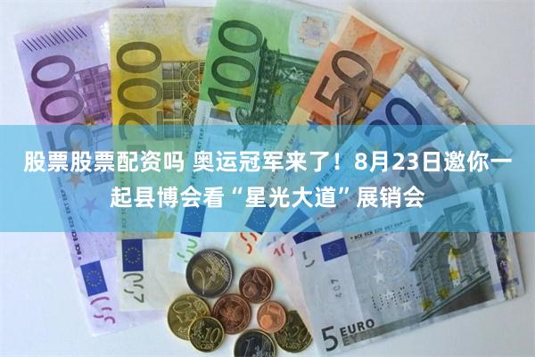 股票股票配资吗 奥运冠军来了！8月23日邀你一起县博会看“星