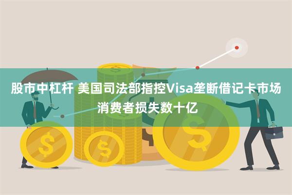 股市中杠杆 美国司法部指控Visa垄断借记卡市场 消费者损失