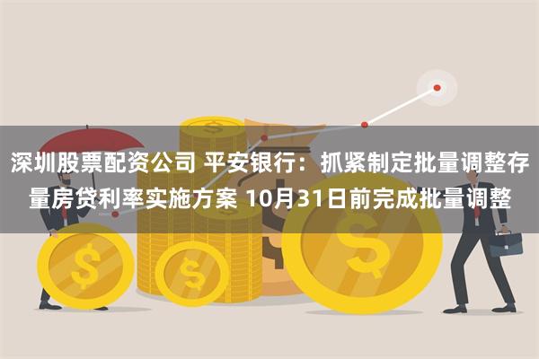 深圳股票配资公司 平安银行：抓紧制定批量调整存量房贷利率实施