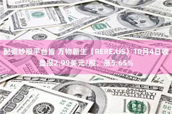 配资炒股平台皆 万物新生（RERE.US）10月4日收盘报2