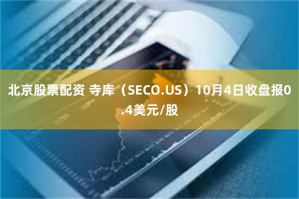 北京股票配资 寺库（SECO.US）10月4日收盘报0.4美