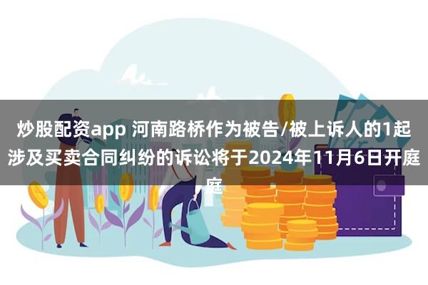 炒股配资app 河南路桥作为被告/被上诉人的1起涉及买卖合同