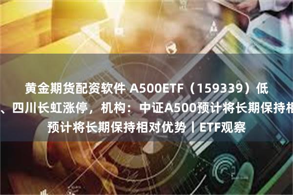 黄金期货配资软件 A500ETF（159339）低开高走，上