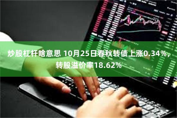 炒股杠杆啥意思 10月25日春秋转债上涨0.34%，转股溢价