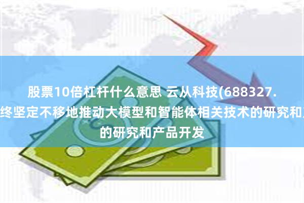 股票10倍杠杆什么意思 云从科技(688327.SH)：始终