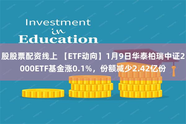 股股票配资线上 【ETF动向】1月9日华泰柏瑞中证2000E