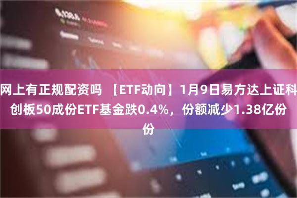 网上有正规配资吗 【ETF动向】1月9日易方达上证科创板50