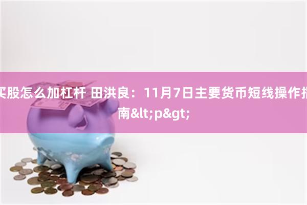 买股怎么加杠杆 田洪良：11月7日主要货币短线操作指南<