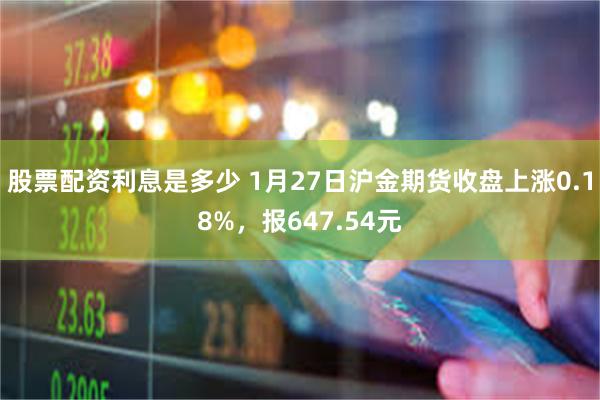 股票配资利息是多少 1月27日沪金期货收盘上涨0.18%，报