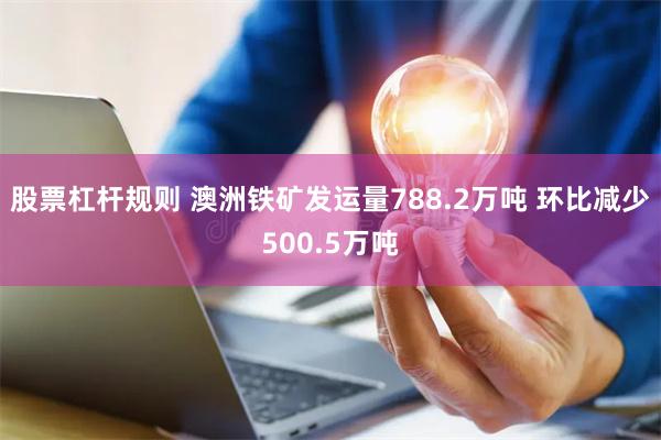 股票杠杆规则 澳洲铁矿发运量788.2万吨 环比减少500.