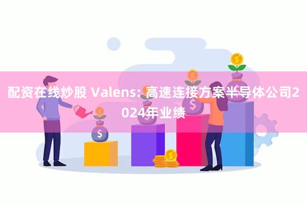 配资在线炒股 Valens: 高速连接方案半导体公司2024