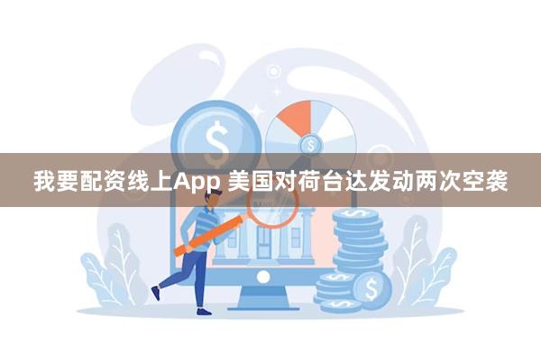 我要配资线上App 美国对荷台达发动两次空袭