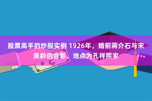 股票高手的炒股实例 1926年，婚前蒋介石与宋美龄的合影，地