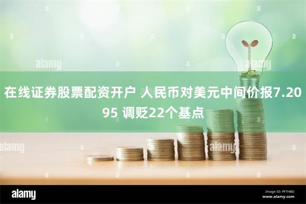 在线证券股票配资开户 人民币对美元中间价报7.2095 调贬