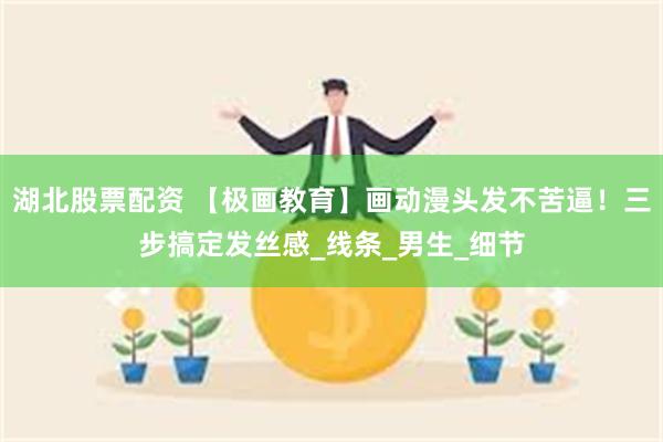 湖北股票配资 【极画教育】画动漫头发不苦逼！三步搞定发丝感_
