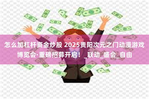 怎么加杠杆资金炒股 2025贵阳次元之门动漫游戏博览会·重磅