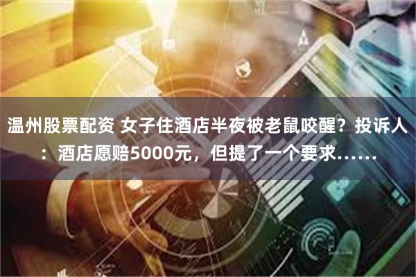 温州股票配资 女子住酒店半夜被老鼠咬醒？投诉人：酒店愿赔50