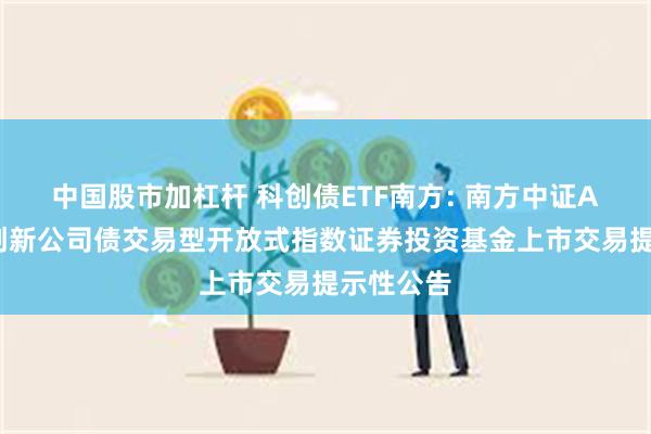 中国股市加杠杆 科创债ETF南方: 南方中证AAA科技创新公