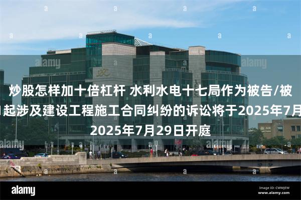 炒股怎样加十倍杠杆 水利水电十七局作为被告/被上诉人的1起涉