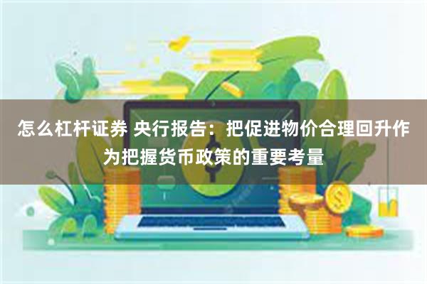 怎么杠杆证券 央行报告：把促进物价合理回升作为把握货币政策的