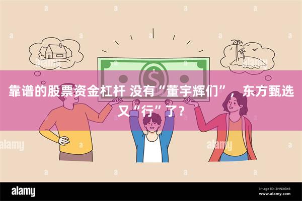 靠谱的股票资金杠杆 没有“董宇辉们”，东方甄选又“行”了？